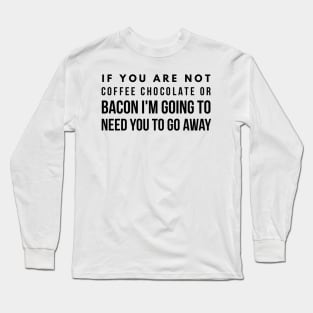 If you are not coffee chocolate or bacon I'm going to need you to go away Long Sleeve T-Shirt